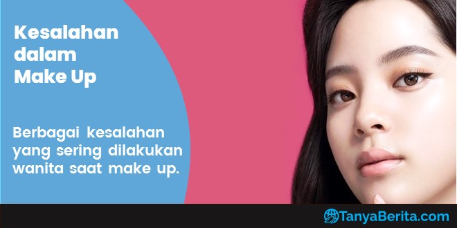 Kesalahan Make Up yang Bisa Membuat Wajah Terlihat Lebih Buruk dan Tidak Menarik