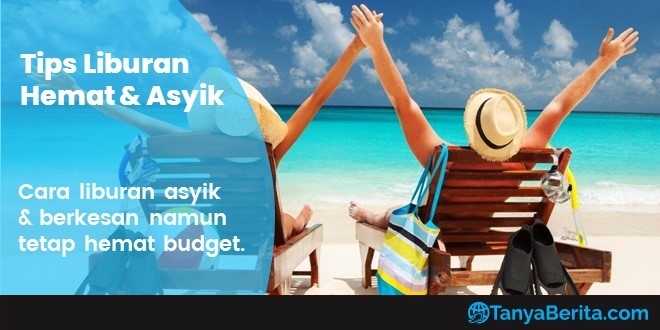Tips Liburan Hemat, Asyik dan Penuh Kesan untuk Anda Pecinta Traveling