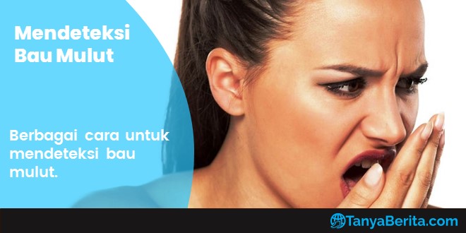 Cara Mendeteksi Bau Mulut dengan Mudah yang Mungkin Saja Anda Mengalaminya
